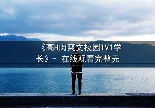 《高H肉爽文校园1V1学长》- 在线观看完整无删 - 学长强势入侵,学弟无处可逃